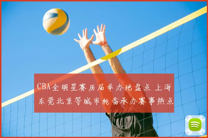 CBA全明星赛历届举办地盘点 上海东莞北京等城市轮番承办赛事热点
