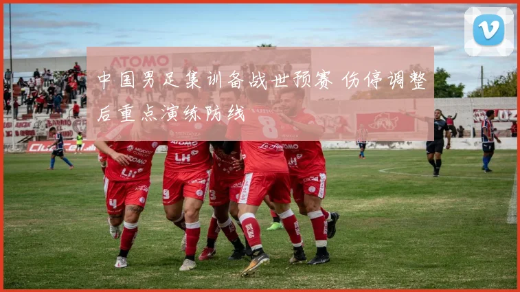 中国男足集训备战世预赛 伤停调整后重点演练防线