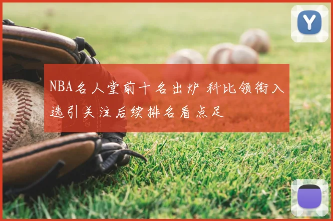 NBA名人堂前十名出炉 科比领衔入选引关注后续排名看点足
