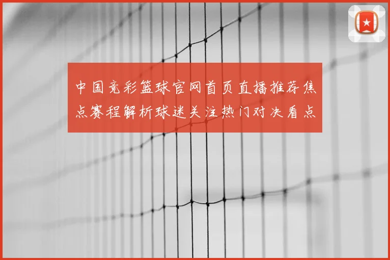 中国竞彩篮球官网首页直播推荐焦点赛程解析球迷关注热门对决看点