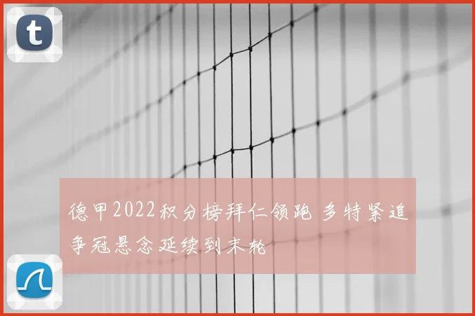 德甲2022积分榜拜仁领跑 多特紧追争冠悬念延续到末轮