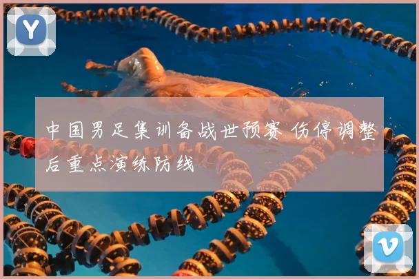中国男足集训备战世预赛 伤停调整后重点演练防线