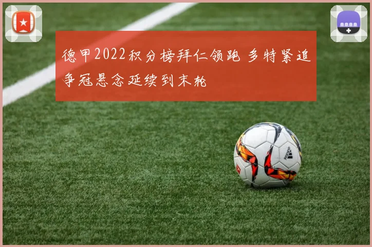 德甲2022积分榜拜仁领跑 多特紧追争冠悬念延续到末轮