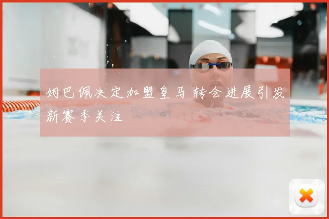 姆巴佩决定加盟皇马 转会进展引发新赛季关注