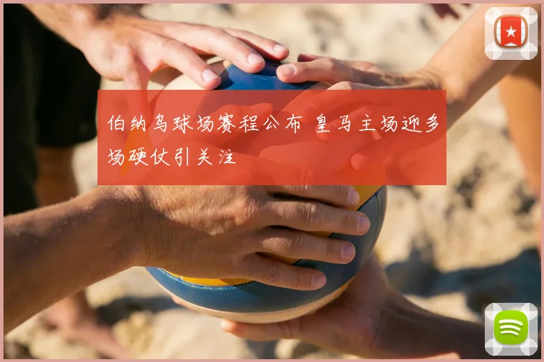 伯纳乌球场赛程公布 皇马主场迎多场硬仗引关注