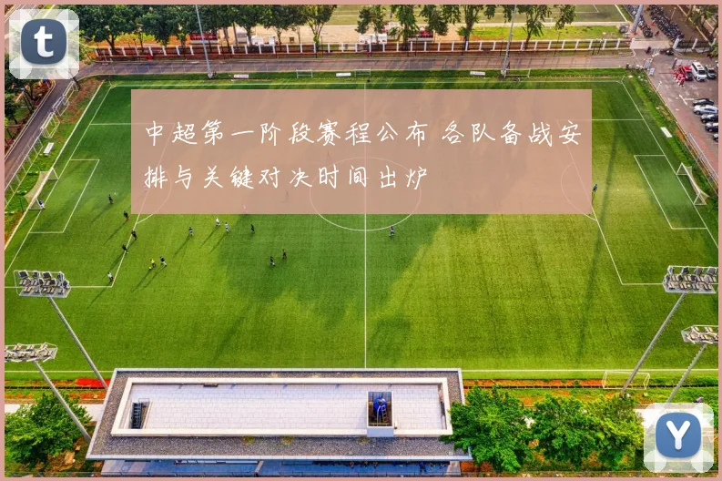 中超第一阶段赛程公布 各队备战安排与关键对决时间出炉